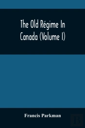 The Old Regime In Canada (Volume I)