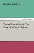 The Old Santa Fe Trail The Story Of A Great Highway