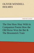 The One Hoss Shay With Its Companion Poems How The Old Horse Won The Bet & The Broomstick Train