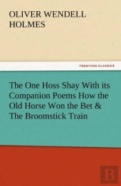 The One Hoss Shay With Its Companion Poems How The Old Horse Won The Bet & The Broomstick Train