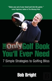 The Only Golf Book You'Ll Ever Need; 7 Simple Strategies To Golfing Bliss