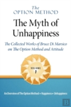 Bertrand.pt - The Option Method: The Myth Of Unhappiness.  The Collected Works Of Bruce Di Marsico On The Option Method & Attitude, Vol. 1