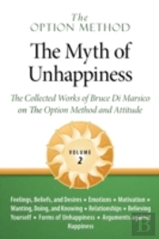 The Option Method: The Myth Of Unhappiness.  The Collected Works Of Bruce Di Marsico On The Option Method & Attitude, Vol. 2