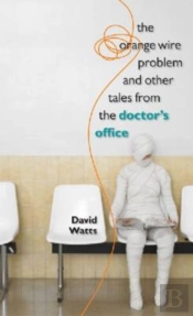 The Orange Wire Problem And Other Tales From The Doctor'S Office