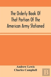 The Orderly Book Of That Portion Of The American Army Stationed At Or Near Williamsburg, Va., Under The Command Of General Andrew Lewis, From March 18th, 1776, To August 28th, 1776