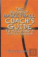 The Ordinary Basketball Coach'S Guide To Building A Better Program