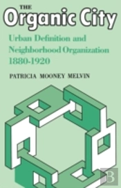 The Organic City: Urban Definition And Neighborhood Organization 1880-1920