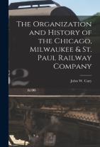 The Organization And History Of The Chicago, Milwaukee & St. Paul Railway Company