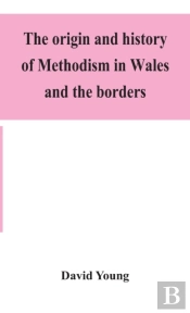 The Origin And History Of Methodism In Wales And The Borders