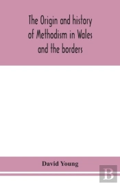 The Origin And History Of Methodism In Wales And The Borders