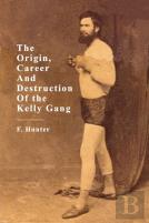 The Origin, Career And Destruction Of The Kelly Gang