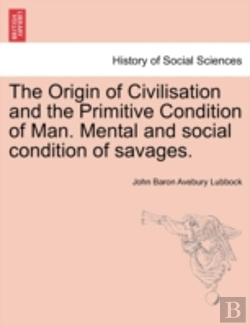 Bertrand.pt - The Origin Of Civilisation And The Primitive Condition Of Man. Mental And Social Condition Of Savages.
