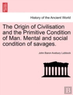 Bertrand.pt - The Origin Of Civilisation And The Primitive Condition Of Man. Mental And Social Condition Of Savages.