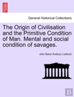 Bertrand.pt - The Origin Of Civilisation And The Primitive Condition Of Man. Mental And Social Condition Of Savages.