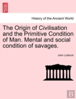 Bertrand.pt - The Origin Of Civilisation And The Primitive Condition Of Man. Mental And Social Condition Of Savages.