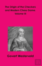 The Origin Of The Checkers And Modern Chess Game. Volume Iii