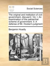 The Original And Institution Of Civil Government, Discuss'D. Viz. I. An Examination Of The Patriarchal Scheme Of Government. Ii. A Defense Of Mr. Hook
