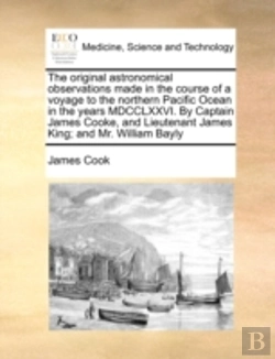 Bertrand.pt - The Original Astronomical Observations Made In The Course Of A Voyage To The Northern Pacific Ocean In The Years Mdcclxxvi. By Captain James Cooke, An