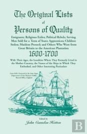 The Original Lists Of Persons Of Quality; Emigrants; Religious Exiles; Political Rebels; Serving Men Sold For A Term Of Years; Apprentices; Children Stolen; Maidens Pressed; And Others Who Went From G