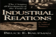 The Origins And Evolution Of The Field Of Industrial Relations In The United States