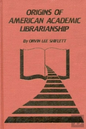 The Origins Of American Academic Librarianship