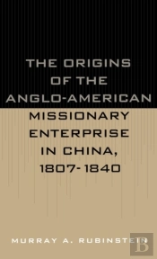 The Origins Of The Anglo-American Missionary Enterprise In China, 1807-1840