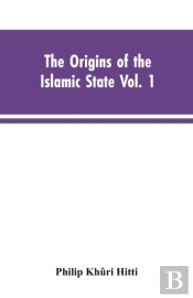 The Origins Of The Islamic State Vol. 1, Being A Translation From The Arabic, Accompanied With Annotations, Geographic And Historic Notes Of The Kitab Futuh Al-Buldan Of Al-Imam Abu-L Abbas Ahmad Ibn-
