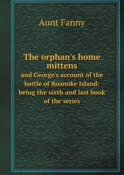 The Orphan'S Home Mittens And George'S Account Of The Battle Of Roanoke Island