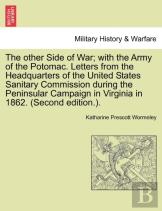 The Other Side Of War; With The Army Of The Potomac. Letters From The Headquarters Of The United States Sanitary Commission During The Peninsular Campaign In Virginia In 1862. (Second Edition.).