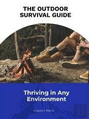 The Outdoor Survival Guide: Thriving In Any Environment