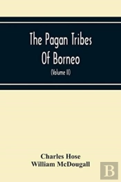 The Pagan Tribes Of Borneo; A Description Of Their Physical, Moral Intellectual Condition, With Some Discussion Of Their Ethnic Relations (Volume Ii)