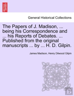 Bertrand.pt - The Papers Of J. Madison, ... Being His Correspondence And ... His Reports Of Debates. ... Published From The Original Manuscripts ... By ... H. D. Gilpin.
