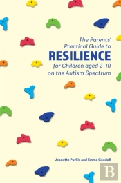 The Parents' Practical Guide To Resilience For Children Aged 2-10 On The Autism Spectrum