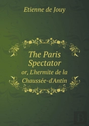 The Paris Spectator Or, L'Hermite De La Chausse E-D'Antin