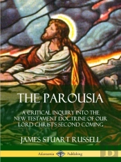 The Parousia: A Critical Inquiry Into The New Testament Doctrine Of Our Lord Christ'S Second Coming