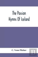 The Passion Hymns Of Iceland, Being Translations From The Passion-Hymns Of Hallgrim Petursson And From The Hymns Of The Modern Icelandic Hymn Book
