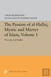 The Passion Of Al-Hallaj, Mystic And Martyr Of Islam, Volume 1