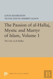 The Passion Of Al-Hallaj, Mystic And Martyr Of Islam, Volume 1