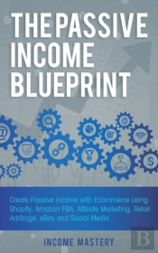 The Passive Income Blueprint: Create Pas