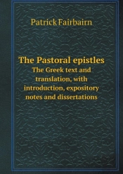 The Pastoral Epistles The Greek Text And Translation, With Introduction, Expository Notes And Dissertations