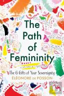 The Path Of Femininity; The 6 Gifts Of Your Sovereignty