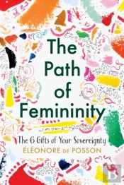The Path Of Femininity; The 6 Gifts Of Your Sovereignty