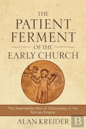 The Patient Ferment Of The Early Church Â€“ The Improbable Rise Of Christianity In The Roman Empire