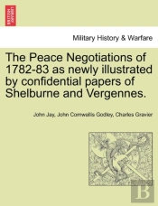 The Peace Negotiations Of 1782-83 As Newly Illustrated By Confidential Papers Of Shelburne And Vergennes.
