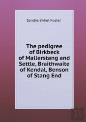 The Pedigree Of Birkbeck Of Mallerstang And Settle, Braithwaite Of Kendal, Benson Of Stang End