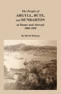 The People Of Argyll, Bute, And Dunbarton At Home And Abroad, 1800-1850