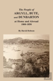 The People Of Argyll, Bute, And Dunbarton At Home And Abroad, 1800-1850