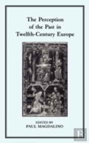 The Perception Of The Past In Twelfth-Century Europe