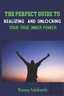 The Perfect Guide To Realizing And Unlocking Your True Inner Power