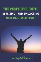 The Perfect Guide To Realizing And Unlocking Your True Inner Power